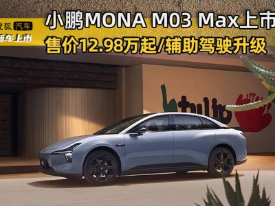 小鵬MONA M03 Max上市：12.98萬起售，輔助駕駛全面升級，配置豪華