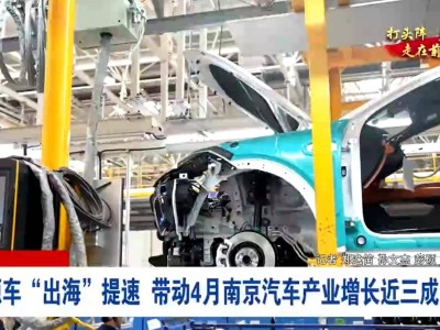 南京新能源車“揚帆出海”，4月汽車產業增長近三成勢頭猛