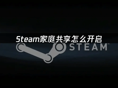 Steam家庭共享功能全攻略：輕松共享游戲庫的步驟詳解