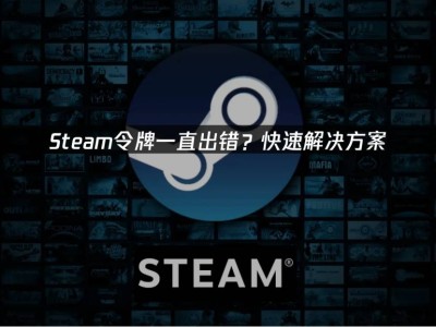 Steam令牌驗證出錯？三步解決，恢復(fù)流暢游戲體驗