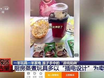 央視揭秘：仿真過家家玩具藏風險，“迷你廚房”里的真火真電需警惕