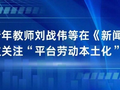 ?學(xué)術(shù)聚焦 | 劉戰(zhàn)偉等學(xué)者《新聞大學(xué)》發(fā)文：剖析平臺(tái)經(jīng)濟(jì)與親緣地緣的本土化互動(dòng)?