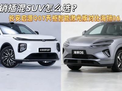 長安啟源Q07與海獅06 DM-i大比拼，哪款才是你的理想座駕？
